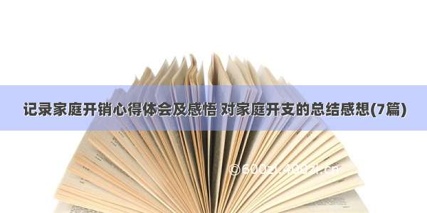 记录家庭开销心得体会及感悟 对家庭开支的总结感想(7篇)