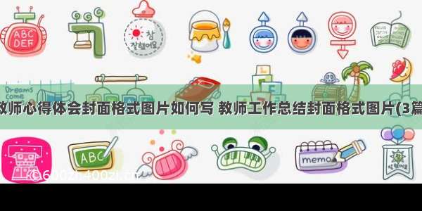 教师心得体会封面格式图片如何写 教师工作总结封面格式图片(3篇)