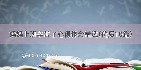 妈妈上班辛苦了心得体会精选(优质10篇)