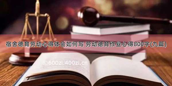 宿舍德育劳动心得体会如何写 劳动德育作业心得800字(九篇)