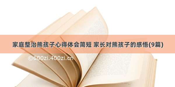 家庭整治熊孩子心得体会简短 家长对熊孩子的感悟(9篇)