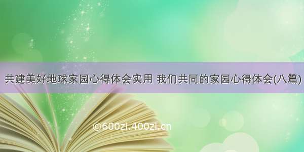 共建美好地球家园心得体会实用 我们共同的家园心得体会(八篇)