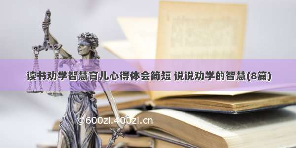 读书劝学智慧育儿心得体会简短 说说劝学的智慧(8篇)