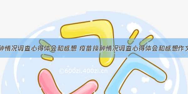 疫苗接种情况调查心得体会和感想 疫苗接种情况调查心得体会和感想作文(二篇)