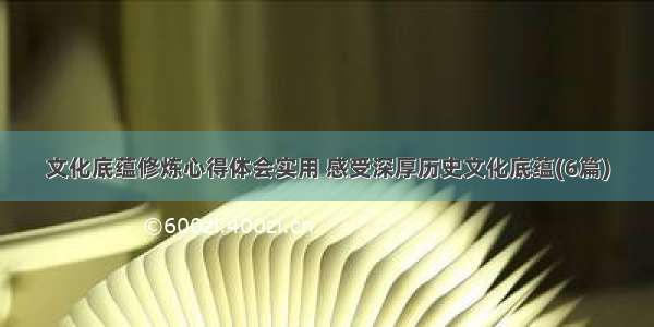 文化底蕴修炼心得体会实用 感受深厚历史文化底蕴(6篇)