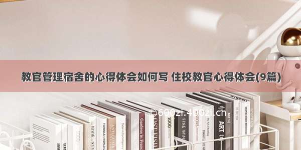 教官管理宿舍的心得体会如何写 住校教官心得体会(9篇)