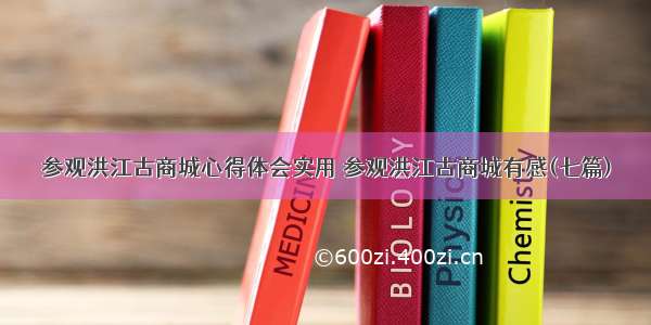 参观洪江古商城心得体会实用 参观洪江古商城有感(七篇)