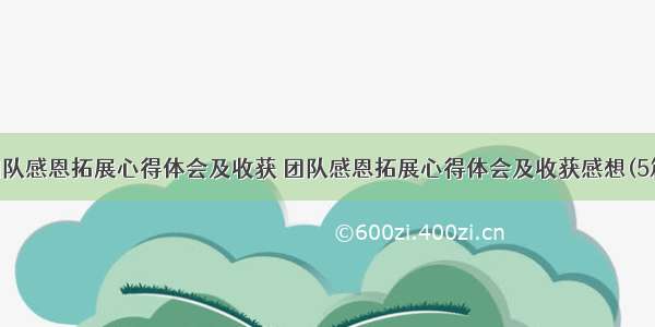 团队感恩拓展心得体会及收获 团队感恩拓展心得体会及收获感想(5篇)