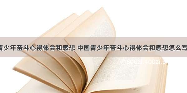 中国青少年奋斗心得体会和感想 中国青少年奋斗心得体会和感想怎么写(8篇)