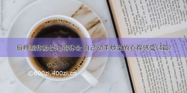 厨师制作炒菜心得体会 自己动手炒菜的心得感受(4篇)