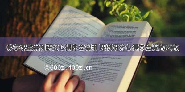 教学课堂案例研究心得体会实用 课例研究心得体会美篇(2篇)