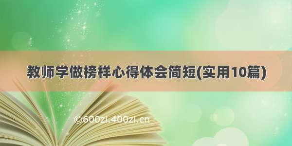 教师学做榜样心得体会简短(实用10篇)