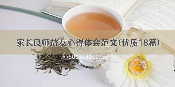 家长良师益友心得体会范文(优质18篇)