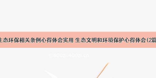 生态环保相关条例心得体会实用 生态文明和环境保护心得体会(2篇)