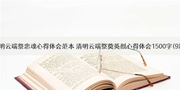 清明云端祭忠魂心得体会范本 清明云端祭奠英烈心得体会1500字(9篇)