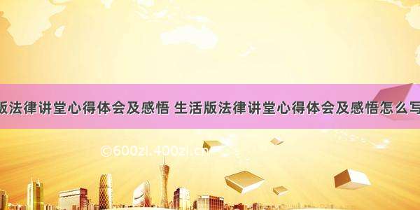 生活版法律讲堂心得体会及感悟 生活版法律讲堂心得体会及感悟怎么写(9篇)