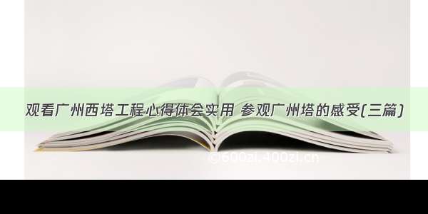 观看广州西塔工程心得体会实用 参观广州塔的感受(三篇)