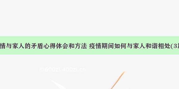 疫情与家人的矛盾心得体会和方法 疫情期间如何与家人和谐相处(3篇)