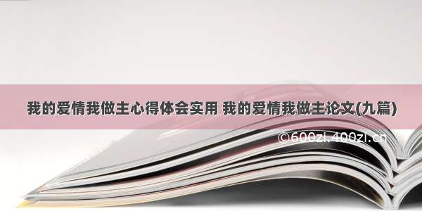 我的爱情我做主心得体会实用 我的爱情我做主论文(九篇)