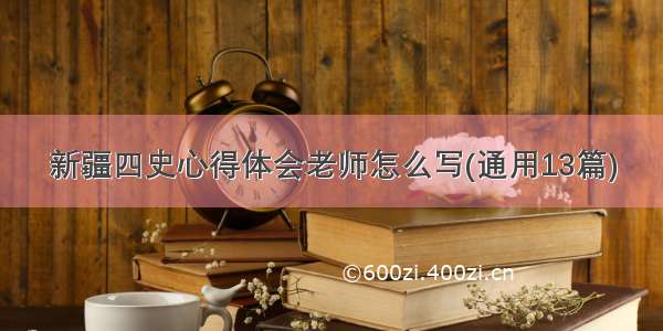 新疆四史心得体会老师怎么写(通用13篇)