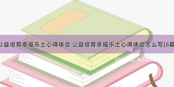 公益培育幸福乐土心得体会 公益培育幸福乐土心得体会怎么写(6篇)