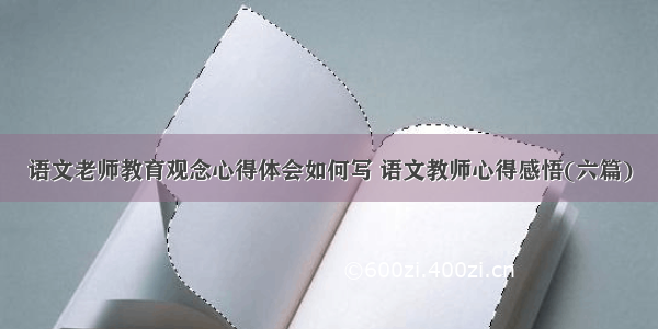 语文老师教育观念心得体会如何写 语文教师心得感悟(六篇)