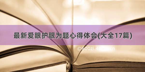 最新爱眼护眼为题心得体会(大全17篇)