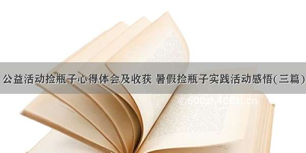 公益活动捡瓶子心得体会及收获 暑假捡瓶子实践活动感悟(三篇)