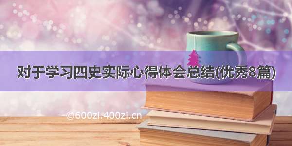 对于学习四史实际心得体会总结(优秀8篇)