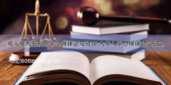 成人电大专科开学心得体会及收获 大专入学心得体会(五篇)