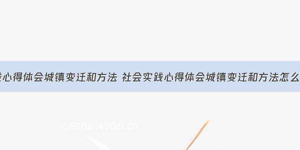 社会实践心得体会城镇变迁和方法 社会实践心得体会城镇变迁和方法怎么写(四篇)