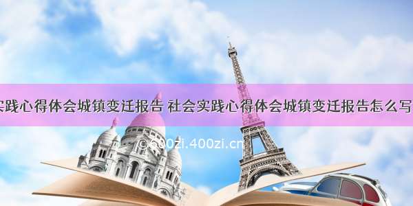 社会实践心得体会城镇变迁报告 社会实践心得体会城镇变迁报告怎么写(五篇)