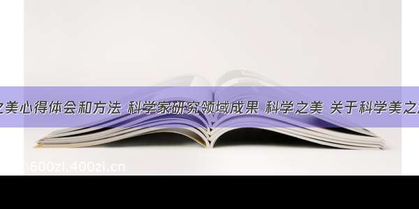 发现学科之美心得体会和方法 科学家研究领域成果 科学之美 关于科学美之源泉的心得