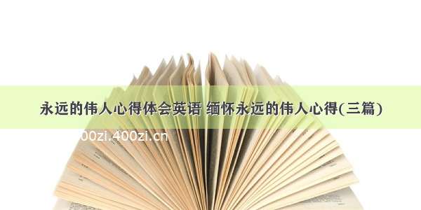 永远的伟人心得体会英语 缅怀永远的伟人心得(三篇)