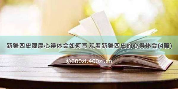 新疆四史观摩心得体会如何写 观看新疆四史的心得体会(4篇)