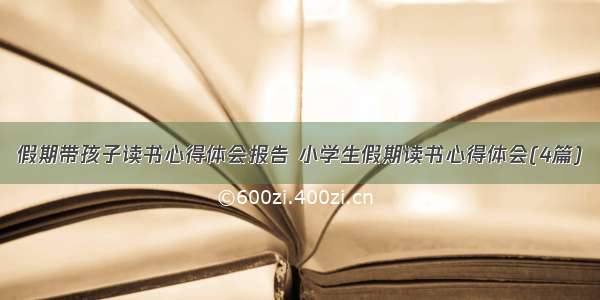 假期带孩子读书心得体会报告 小学生假期读书心得体会(4篇)