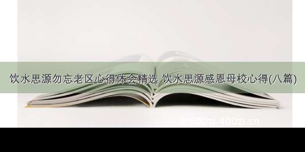 饮水思源勿忘老区心得体会精选 饮水思源感恩母校心得(八篇)