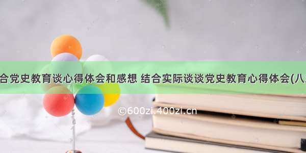 结合党史教育谈心得体会和感想 结合实际谈谈党史教育心得体会(八篇)