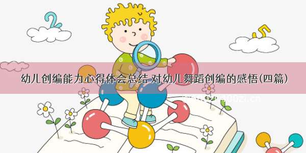 幼儿创编能力心得体会总结 对幼儿舞蹈创编的感悟(四篇)