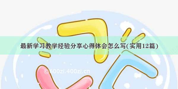 最新学习教学经验分享心得体会怎么写(实用12篇)