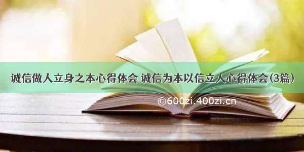 诚信做人立身之本心得体会 诚信为本以信立人心得体会(3篇)