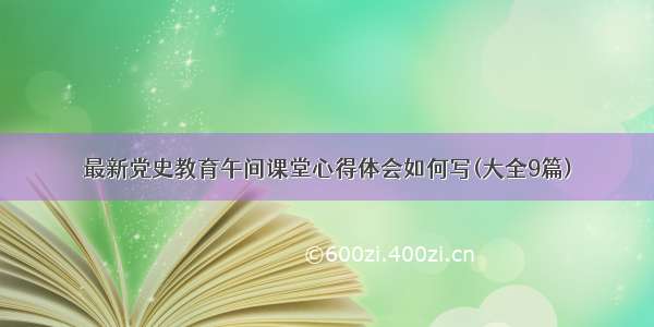 最新党史教育午间课堂心得体会如何写(大全9篇)