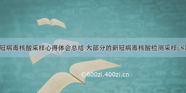 新冠病毒核酸采样心得体会总结 大部分的新冠病毒核酸检测采样(8篇)