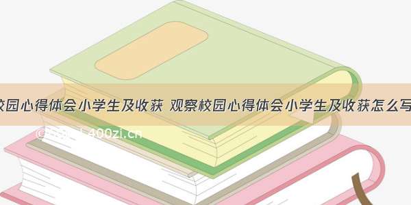 观察校园心得体会小学生及收获 观察校园心得体会小学生及收获怎么写(5篇)