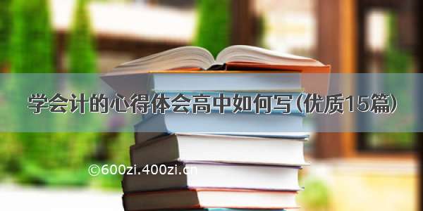 学会计的心得体会高中如何写(优质15篇)