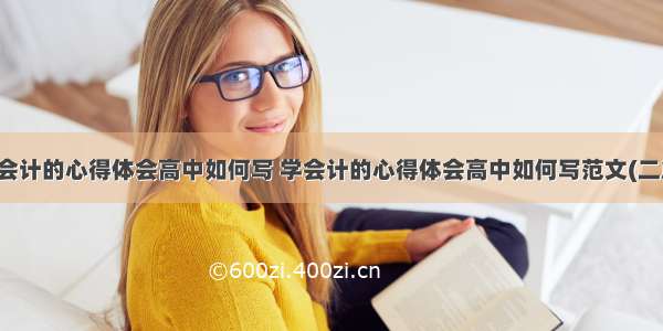 学会计的心得体会高中如何写 学会计的心得体会高中如何写范文(二篇)