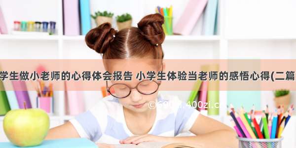 学生做小老师的心得体会报告 小学生体验当老师的感悟心得(二篇)