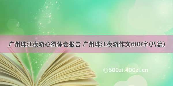 广州珠江夜游心得体会报告 广州珠江夜游作文600字(八篇)