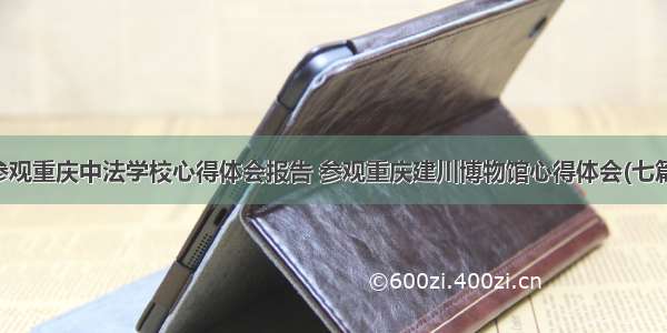 参观重庆中法学校心得体会报告 参观重庆建川博物馆心得体会(七篇)