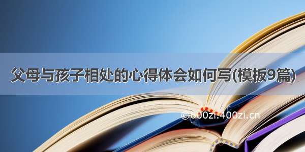 父母与孩子相处的心得体会如何写(模板9篇)